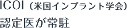 ICOI(米国インプラント学会)認定医が常駐