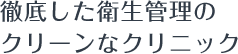徹底した衛生管理のクリーンなクリニック