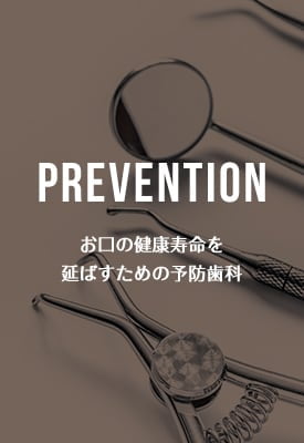 PREVENTION お口の健康寿命を延ばすための予防歯科