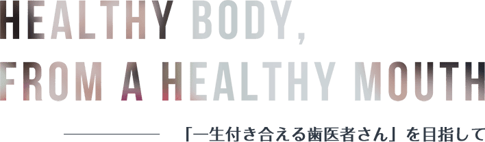 「一生付き合える歯医者さん」を目指して